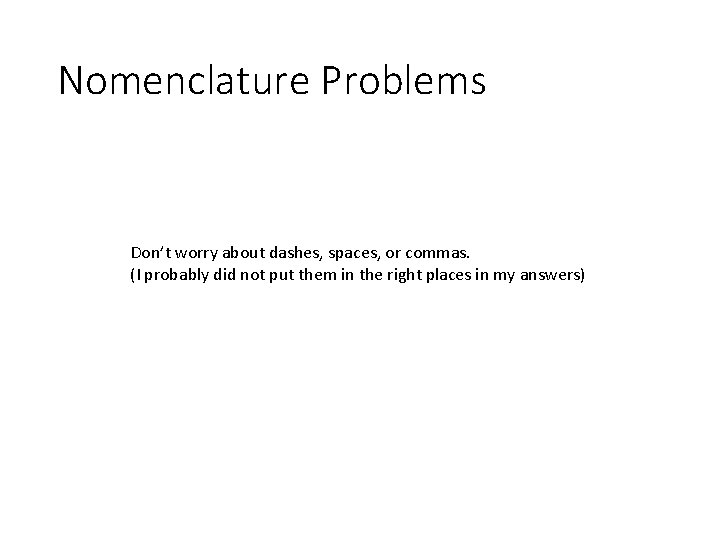 Nomenclature Problems Don’t worry about dashes, spaces, or commas. (I probably did not put