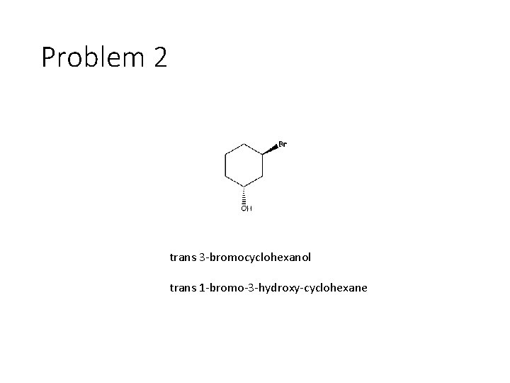 Problem 2 trans 3 -bromocyclohexanol trans 1 -bromo-3 -hydroxy-cyclohexane 