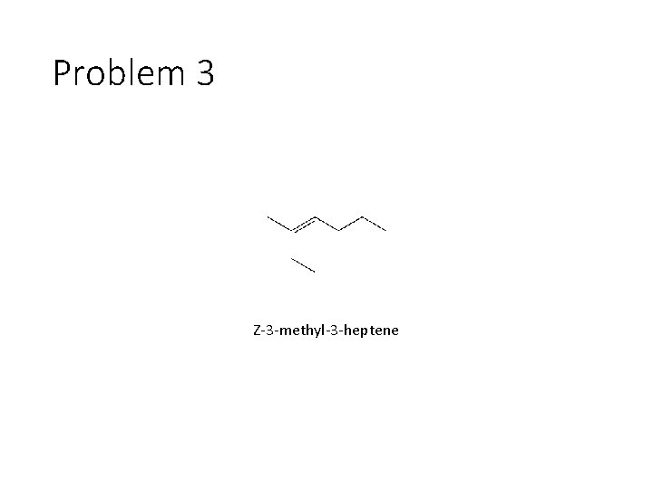 Problem 3 Z-3 -methyl-3 -heptene 