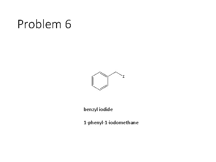 Problem 6 benzyl iodide 1 -phenyl-1 -iodomethane 