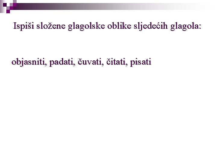 Ispiši složene glagolske oblike sljedećih glagola: objasniti, padati, čuvati, čitati, pisati 