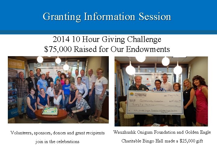 Granting Information Session 2014 10 Hour Giving Challenge $75, 000 Raised for Our Endowments