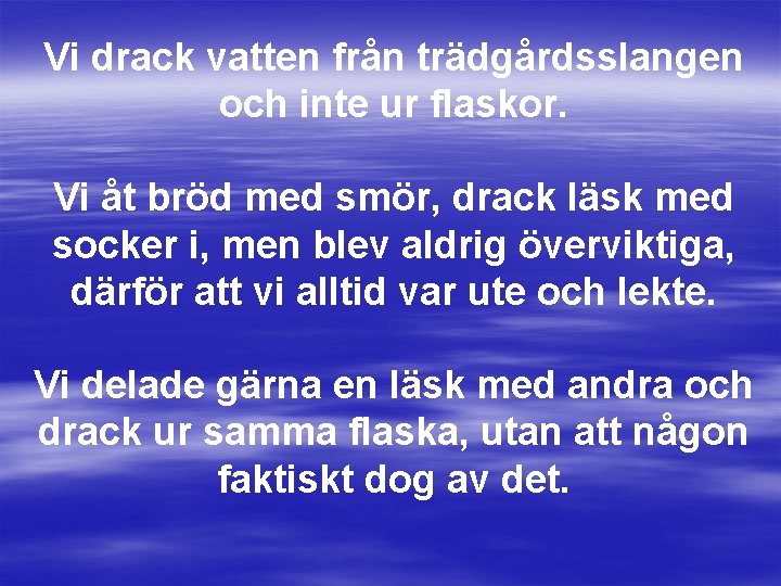 Vi drack vatten från trädgårdsslangen och inte ur flaskor. Vi åt bröd med smör,