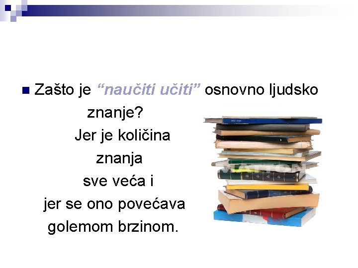 n Zašto je “naučiti” osnovno ljudsko znanje? Jer je količina znanja sve veća i