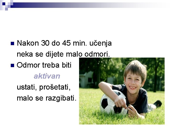 Nakon 30 do 45 min. učenja neka se dijete malo odmori. n Odmor treba