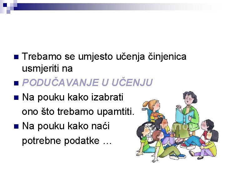 Trebamo se umjesto učenja činjenica usmjeriti na n PODUČAVANJE U UČENJU n Na pouku