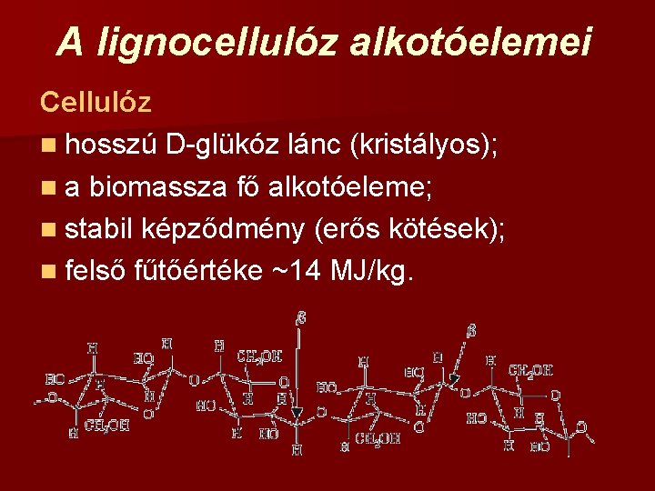 A lignocellulóz alkotóelemei Cellulóz n hosszú D-glükóz lánc (kristályos); n a biomassza fő alkotóeleme;