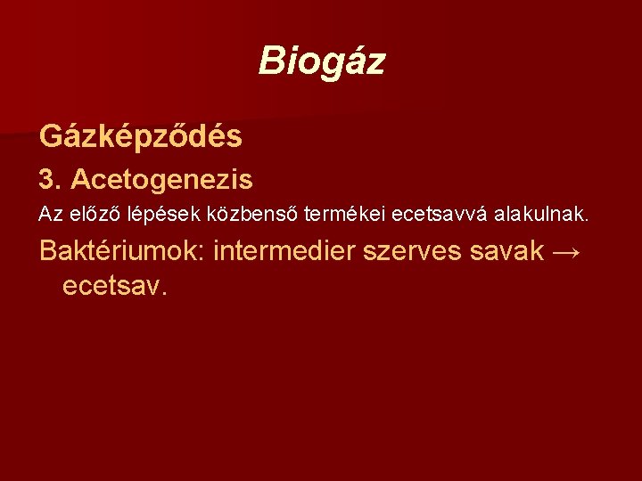 Biogáz Gázképződés 3. Acetogenezis Az előző lépések közbenső termékei ecetsavvá alakulnak. Baktériumok: intermedier szerves