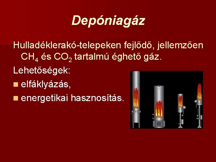 Depóniagáz Hulladéklerakó-telepeken fejlődő, jellemzően CH 4 és CO 2 tartalmú éghető gáz. Lehetőségek: n