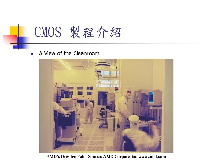 CMOS 製程介紹 n A View of the Cleanroom AMD’s Dresden Fab - Source: AMD