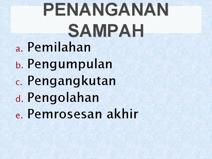 PENANGANAN SAMPAH Pemilahan b. Pengumpulan c. Pengangkutan d. Pengolahan e. Pemrosesan akhir a. 