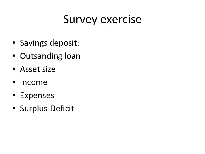 Survey exercise • • • Savings deposit: Outsanding loan Asset size Income Expenses Surplus-Deficit