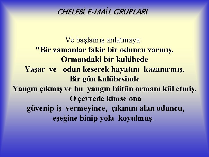 CHELEBİ E-MAİL GRUPLARI Ve başlamış anlatmaya: "Bir zamanlar fakir bir oduncu varmış. Ormandaki bir