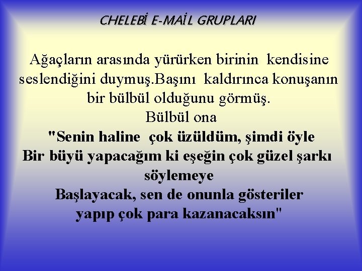 CHELEBİ E-MAİL GRUPLARI Ağaçların arasında yürürken birinin kendisine seslendiğini duymuş. Başını kaldırınca konuşanın bir