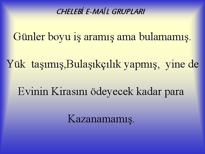 CHELEBİ E-MAİL GRUPLARI Günler boyu iş aramış ama bulamamış. Yük taşımış, Bulaşıkçılık yapmış, yine