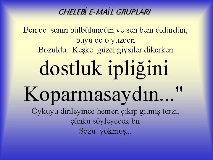 CHELEBİ E-MAİL GRUPLARI Ben de senin bülbülündüm ve sen beni öldürdün, büyü de o