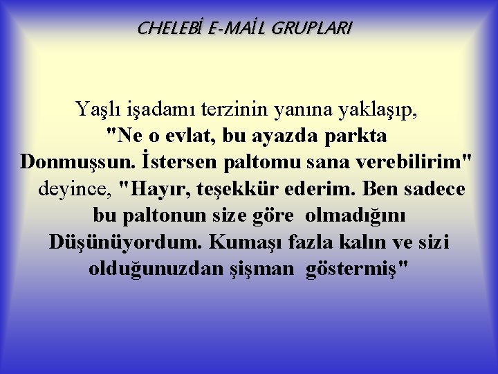 CHELEBİ E-MAİL GRUPLARI Yaşlı işadamı terzinin yanına yaklaşıp, "Ne o evlat, bu ayazda parkta