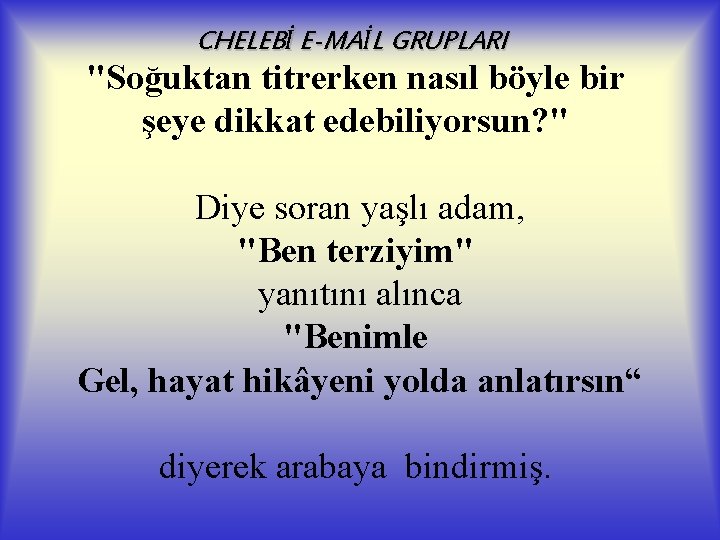 CHELEBİ E-MAİL GRUPLARI "Soğuktan titrerken nasıl böyle bir şeye dikkat edebiliyorsun? " Diye soran