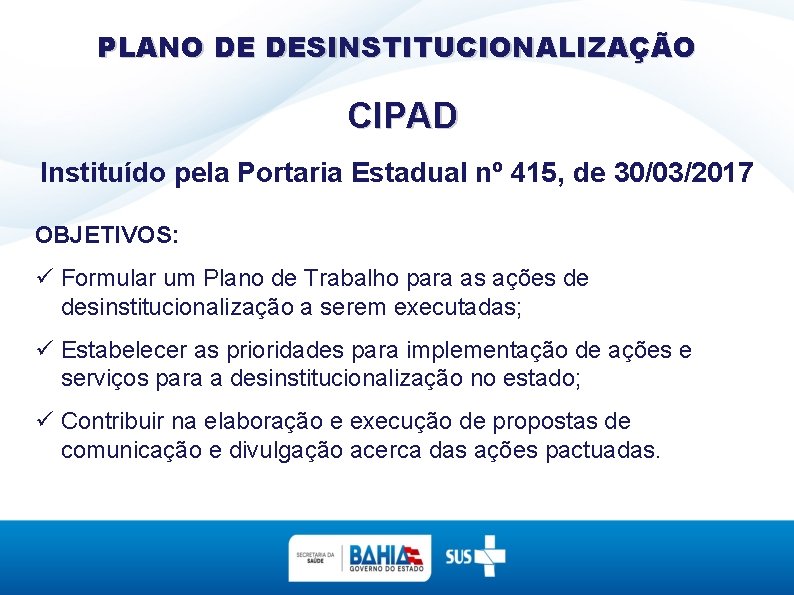 PLANO DE DESINSTITUCIONALIZAÇÃO CIPAD Instituído pela Portaria Estadual nº 415, de 30/03/2017 OBJETIVOS: Formular