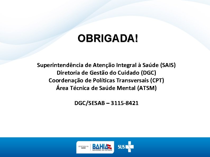 OBRIGADA! Superintendência de Atenção Integral à Saúde (SAIS) Diretoria de Gestão do Cuidado (DGC)