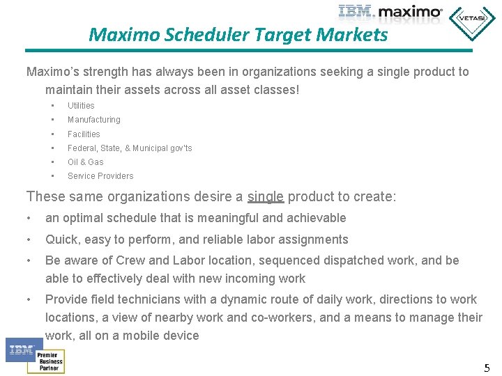 Maximo Scheduler Target Markets Maximo’s strength has always been in organizations seeking a single