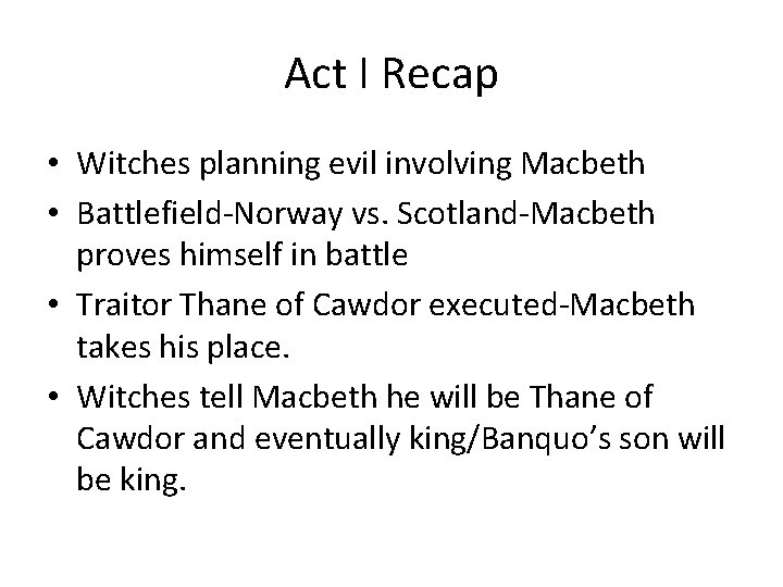 Act I Recap • Witches planning evil involving Macbeth • Battlefield-Norway vs. Scotland-Macbeth proves