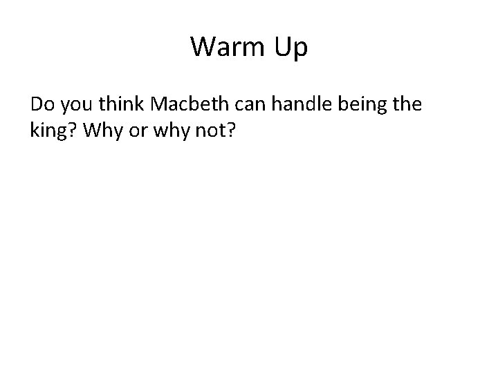 Warm Up Do you think Macbeth can handle being the king? Why or why