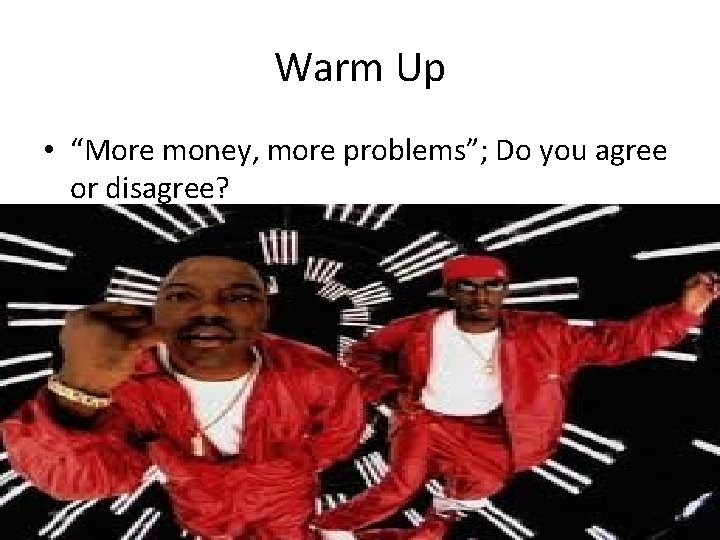 Warm Up • “More money, more problems”; Do you agree or disagree? 