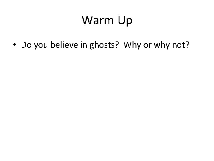 Warm Up • Do you believe in ghosts? Why or why not? 