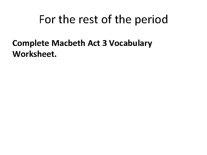 For the rest of the period Complete Macbeth Act 3 Vocabulary Worksheet. 