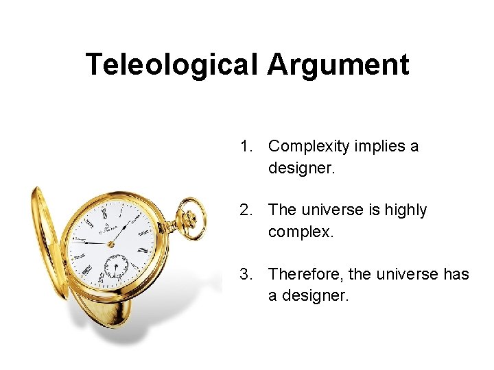 Teleological Argument 1. Complexity implies a designer. 2. The universe is highly complex. 3.