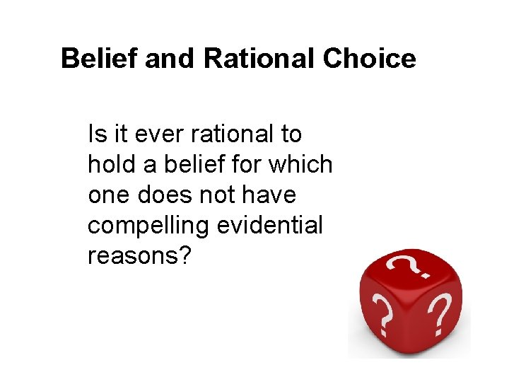 Belief and Rational Choice Is it ever rational to hold a belief for which