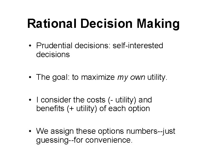 Rational Decision Making • Prudential decisions: self-interested decisions • The goal: to maximize my