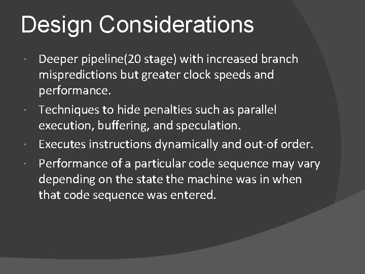 Design Considerations Deeper pipeline(20 stage) with increased branch mispredictions but greater clock speeds and