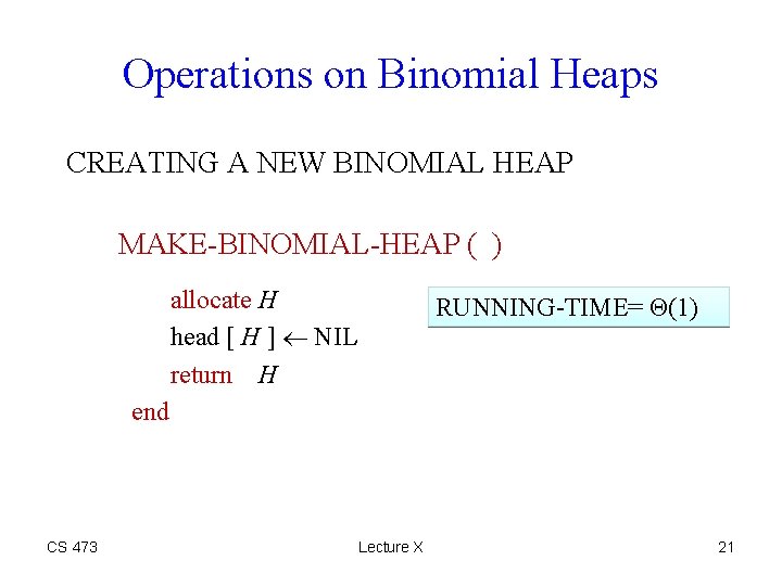 Operations on Binomial Heaps CREATING A NEW BINOMIAL HEAP MAKE-BINOMIAL-HEAP ( ) allocate H