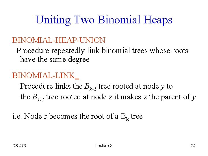 Uniting Two Binomial Heaps BINOMIAL-HEAP-UNION Procedure repeatedly link binomial trees whose roots have the