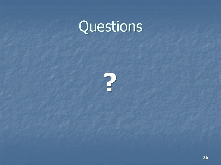 Questions ? 20 