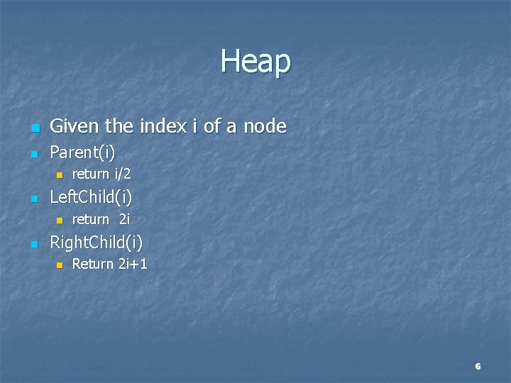 Heap n Given the index i of a node n Parent(i) n n Left.