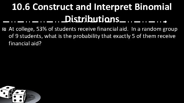 10. 6 Construct and Interpret Binomial Distributions ₪ At college, 53% of students receive