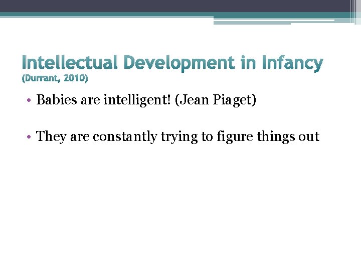Intellectual Development in Infancy (Durrant, 2010) • Babies are intelligent! (Jean Piaget) • They