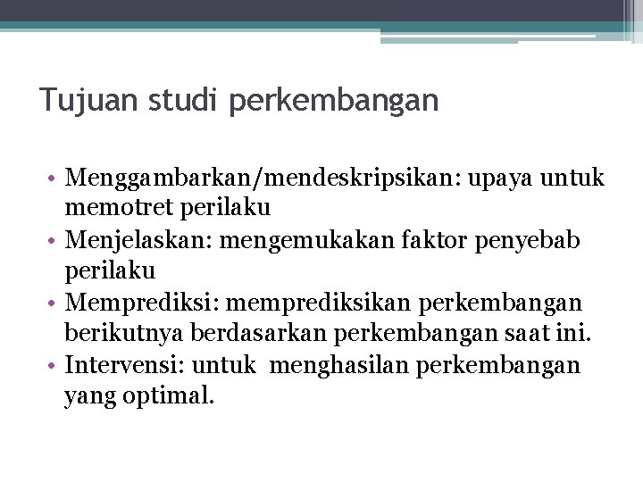 Tujuan studi perkembangan • Menggambarkan/mendeskripsikan: upaya untuk memotret perilaku • Menjelaskan: mengemukakan faktor penyebab