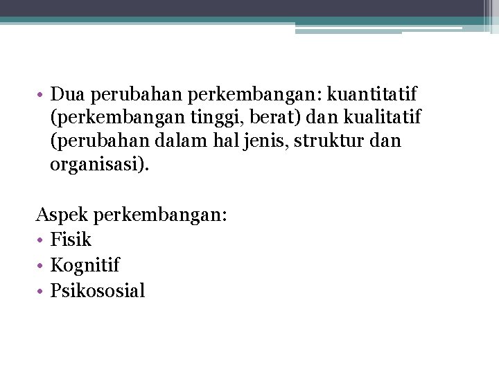 • Dua perubahan perkembangan: kuantitatif (perkembangan tinggi, berat) dan kualitatif (perubahan dalam hal • Dua perubahan perkembangan: kuantitatif (perkembangan tinggi, berat) dan kualitatif (perubahan dalam hal