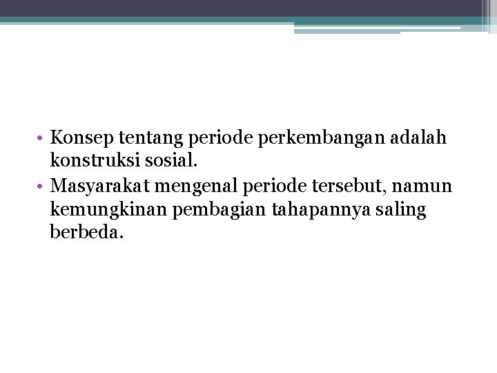  • Konsep tentang periode perkembangan adalah konstruksi sosial. • Masyarakat mengenal periode tersebut,