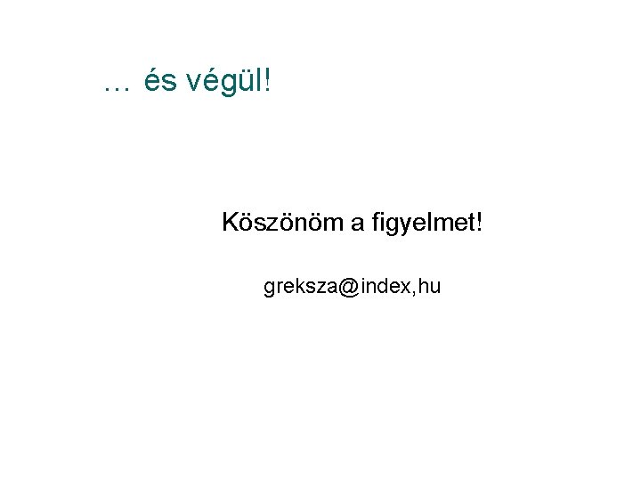 … és végül! Köszönöm a figyelmet! greksza@index, hu 