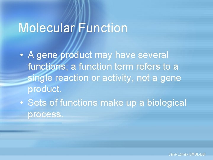 Molecular Function • A gene product may have several functions; a function term refers