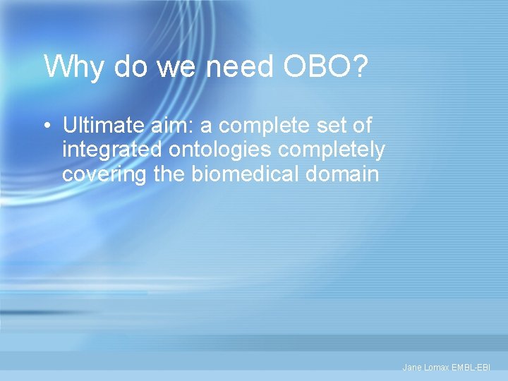 Why do we need OBO? • Ultimate aim: a complete set of integrated ontologies