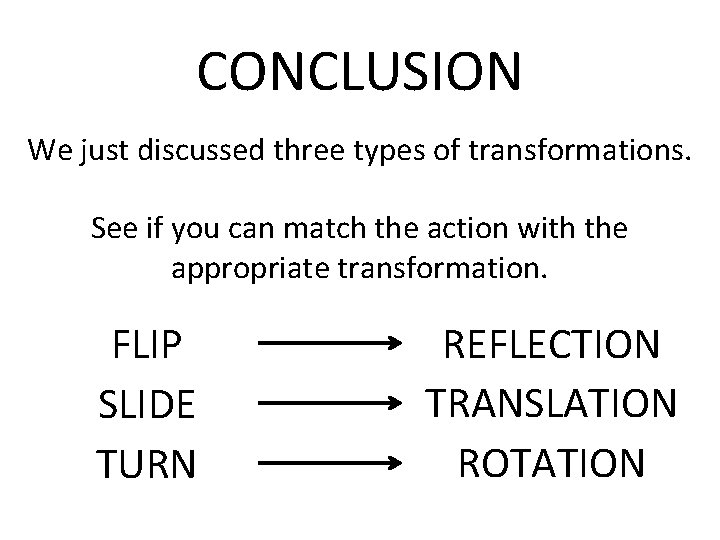 CONCLUSION We just discussed three types of transformations. See if you can match the