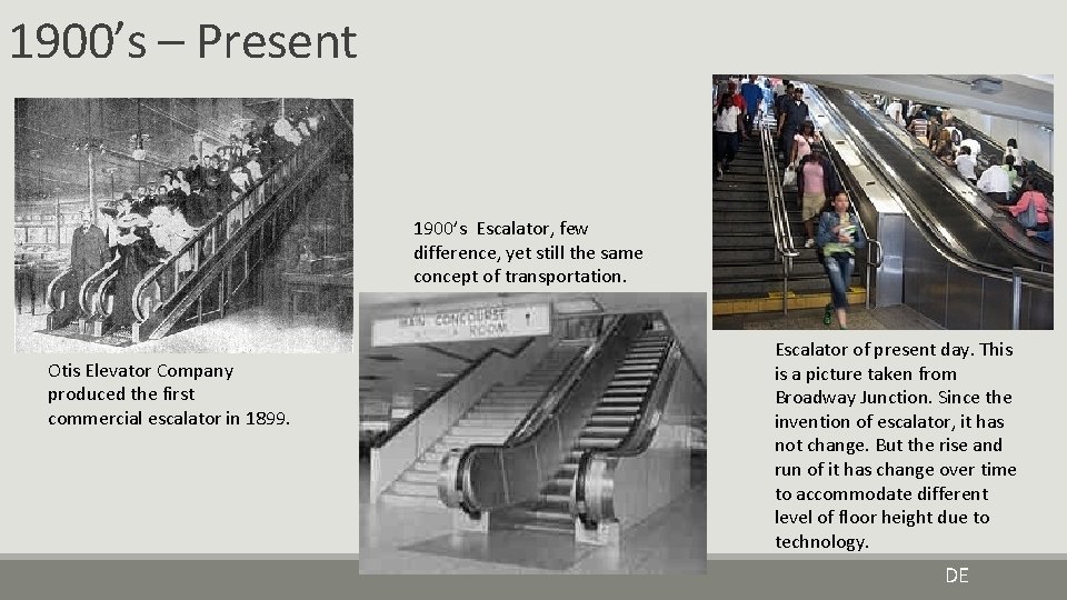 1900’s – Present 1900’s Escalator, few difference, yet still the same concept of transportation. 1900’s – Present 1900’s Escalator, few difference, yet still the same concept of transportation.