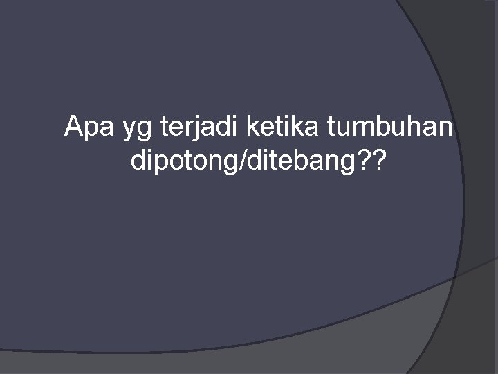 Apa yg terjadi ketika tumbuhan dipotong/ditebang? ? 