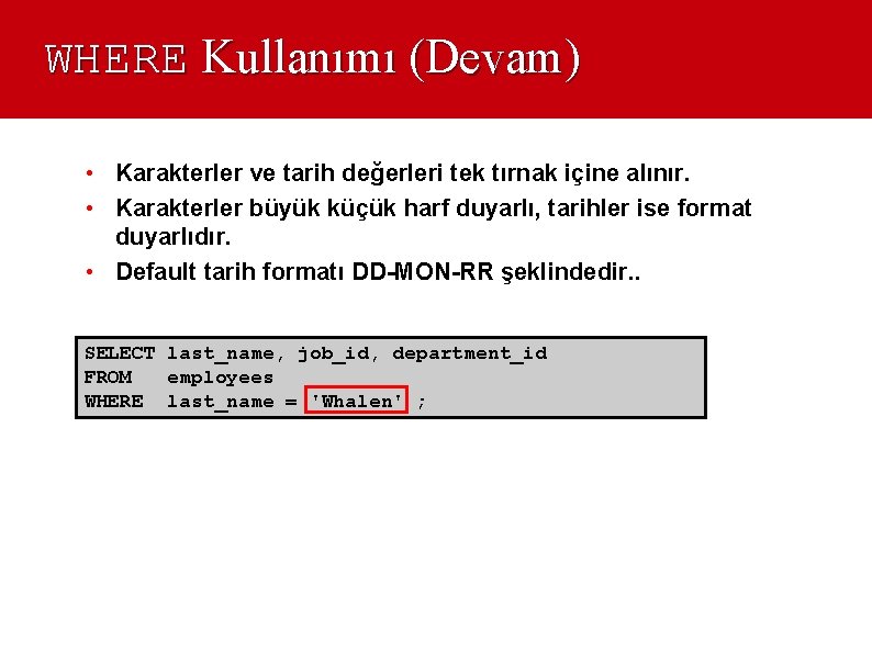 WHERE Kullanımı (Devam) • Karakterler ve tarih değerleri tek tırnak içine alınır. • Karakterler